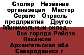 Столяр › Название организации ­ Мастер Сервис › Отрасль предприятия ­ Другое › Минимальный оклад ­ 50 000 - Все города Работа » Вакансии   . Архангельская обл.,Северодвинск г.